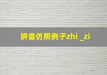 拼音仿照例子zhi _zi